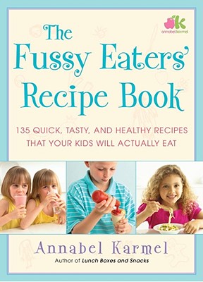 The Fussy Eaters' Recipe Book: 135 Quick, Tasty and Healthy Recipes That Your Kids Will Actually Eat