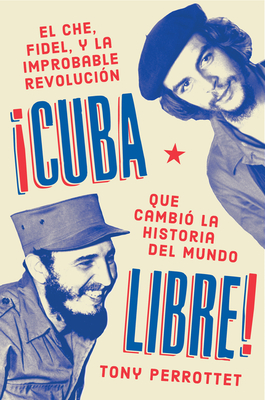 Cuba Libre  ¡Cuba Libre! (Spanish Edition): El Che, Fidel Y La Improbable Revolución Que Cambió La Historia del Mundo