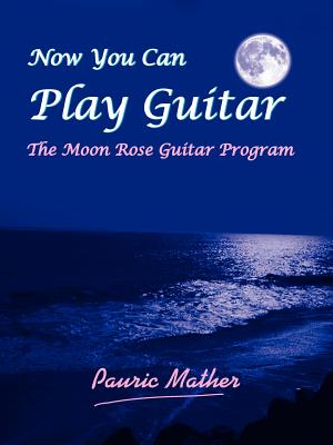 Now You Can Play Guitar: The Moon Rose Guitar Program