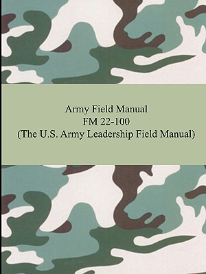 Army Field Manual FM 22-100 (The U.S. Army Leadership Field Manual)