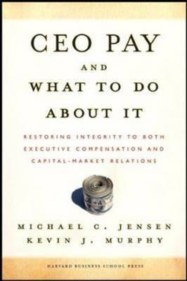 CEO Pay and What to Do about It: Restoring Integrity to Both Executive Compensation and Capital-Market Relations