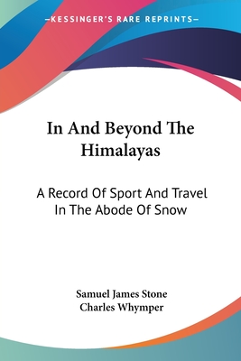 In And Beyond The Himalayas: A Record Of Sport And Travel In The Abode Of Snow