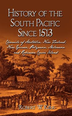 History of the South Pacific Since 1513: Chronicle of Australia, New Zealand, New Guinea, Polynesia, Melanesia and Robinson Crusoe Island