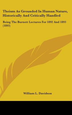 Theism As Grounded In Human Nature, Historically And Critically Handled: Being The Burnett Lectures For 1892 And 1893 (1893)