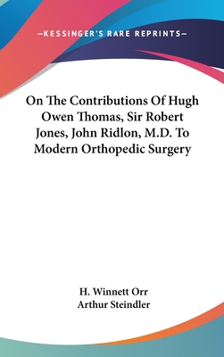 On The Contributions Of Hugh Owen Thomas, Sir Robert Jones, John Ridlon, M.D. To Modern Orthopedic Surgery