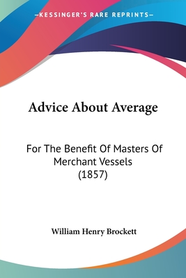 Advice About Average: For The Benefit Of Masters Of Merchant Vessels (1857)