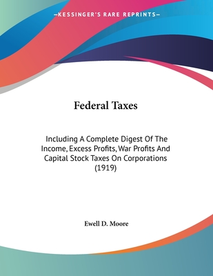 Federal Taxes: Including A Complete Digest Of The Income, Excess Profits, War Profits And Capital Stock Taxes On Corporations (1919)