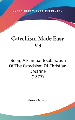 Catechism Made Easy V3: Being A Familiar Explanation Of The Catechism Of Christian Doctrine (1877)