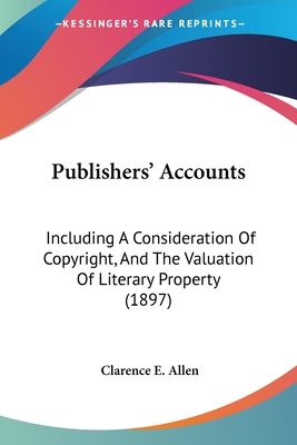 Publishers' Accounts: Including A Consideration Of Copyright, And The Valuation Of Literary Property (1897)