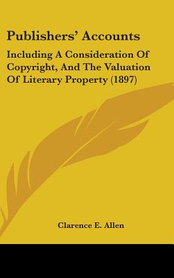 Publishers' Accounts: Including A Consideration Of Copyright, And The Valuation Of Literary Property (1897)