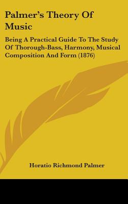 Palmer's Theory Of Music: Being A Practical Guide To The Study Of Thorough-Bass, Harmony, Musical Composition And Form (1876)