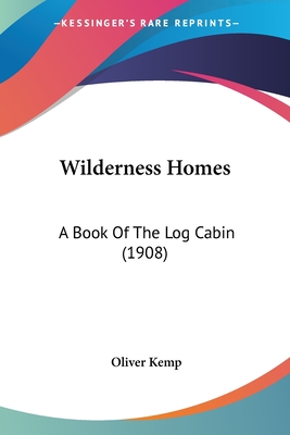 Wilderness Homes: A Book Of The Log Cabin (1908)