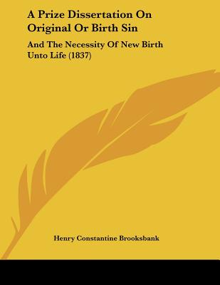 A Prize Dissertation On Original Or Birth Sin: And The Necessity Of New Birth Unto Life (1837)