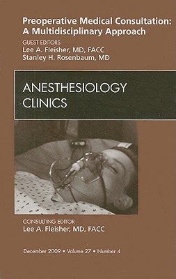 Preoperative Medical Consultation: A Multidisciplinary Approach, an Issue of Anesthesiology Clinics: Volume 27-4