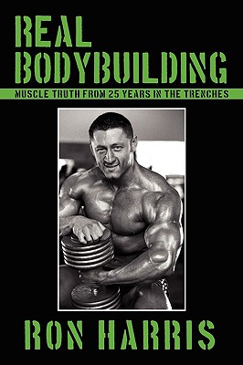 Real Bodybuilding: Muscle Truth from 25 Years in the Trenches