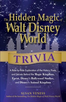 The Hidden Magic of Walt Disney World Trivia: A Ride-By-Ride Exploration of the History, Facts, and Secrets Behind the Magic Kingdom, Epcot, Disney's Hollywood Studios, and Disney's Animal Kingdom