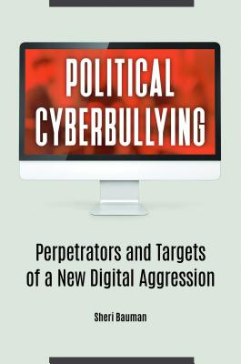 Political Cyberbullying: Perpetrators and Targets of a New Digital Aggression