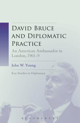 David Bruce and Diplomatic Practice: An American Ambassador in London, 1961-9