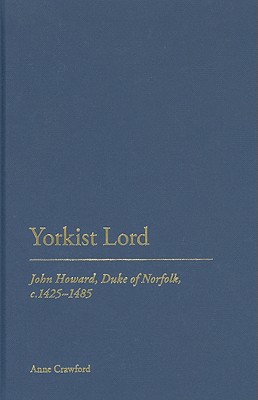 Yorkist Lord: John Howard, Duke of Norfolk, C.1425 -1485