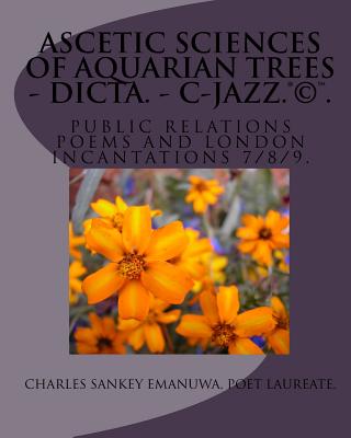 Ascetic Sciences Of Aquarian Trees - Dicta. - C-Jazz.(R)(C)(TM): Public Relations Poems And London Incantations 7/8/9.