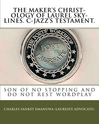 The Maker's Christ-Ology Of Laurel Sky-Lines. C-Jazz's Testament.: Son Of No Stopping And Do Not Rest Wordplay