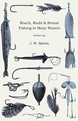 Roach, Rudd & Bream Fishing in Many Waters - Being a Practical Treatise on Angling with Float and Ledger in Still Water and Stream, Including a Few Remarks on Surface Fishing for Roach, Rudd, and Dace