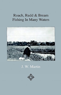 Roach, Rudd & Bream Fishing In Many Waters - Being A Practical Treatise On Angling With Float And Ledger In Still Water And Stream, Including A Few Remarks On Surface Fishing For Roach, Rudd And Dace