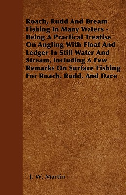 Roach, Rudd And Bream Fishing In Many Waters - Being A Practical Treatise On Angling With Float And Ledger In Still Water And Stream, Including A Few Remarks On Surface Fishing For Roach, Rudd, And Dace