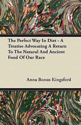 The Perfect Way in Diet - A Treatise Advocating a Return to the Natural and Ancient Food of Our Race