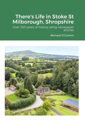 There's Life in Stoke St Milborough, Shropshire: Over 250 years of history using newspaper articles