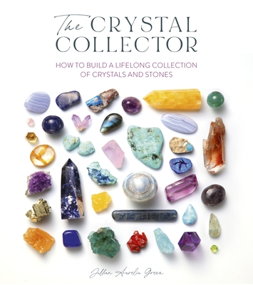 The Crystal Collector: How to Build a Lifelong Collection of Precious Stones