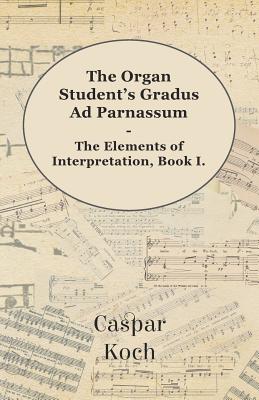 The Organ Student's Gradus Ad Parnassum - The Elements of Interpretation, Book I.
