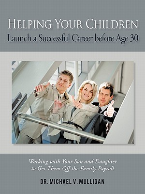Helping Your Children Launch a Successful Career Before Age 30: Working with Your Son and Daughter to Get Them Off the Family Payroll