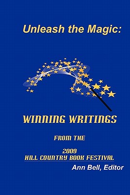 Unleash the Magic: : Winning Writings from the 2009 Hill Country Book Festival