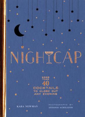 Nightcap: More Than 40 Cocktails to Close Out Any Evening (Cocktails Book, Book of Mixed Drinks, Holiday, Housewarming, and Wedding Shower Gift)