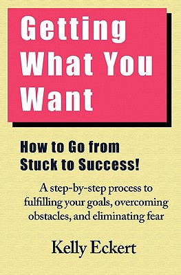 Getting What You Want: How to Go From Stuck to Success!