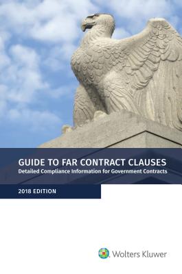 Guide to Far Contract Clauses: Detailed Compliance Information for Government Contracts, 2018 Edition