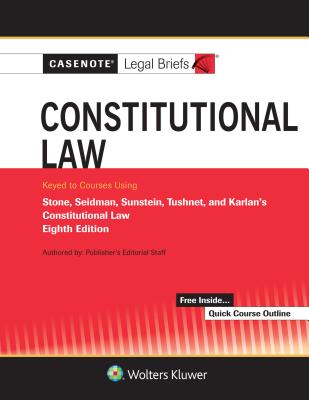 Casenote Legal Briefs for Constitutional Law Keyed to Stone, Seidman, Sunstein, Tushnet, and Karlan
