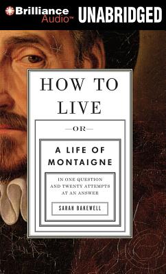 How to Live: Or a Life of Montaigne in One Question and Twenty Attempts at an Answer