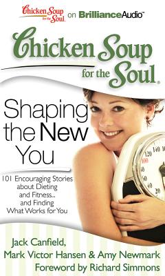 Chicken Soup for the Soul: Shaping the New You: 101 Encouraging Stories about Dieting and Fitness...and Finding What Works for You