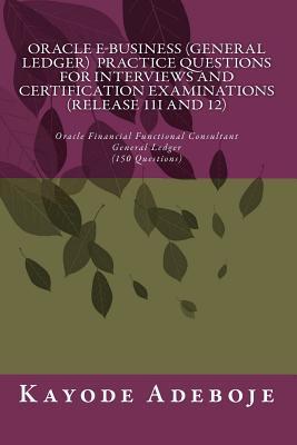 Oracle E-Business (General Ledger) Practice Questions for Interviews and Certification Examination (Release 11i and 12): Oracle Financial Functional Consultant (150 Questions)