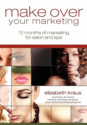 Make Over Your Marketing, 12 Months of Marketing for Salon and Spa: A guide for how-to make over every aspect of marketing in the salon and spa