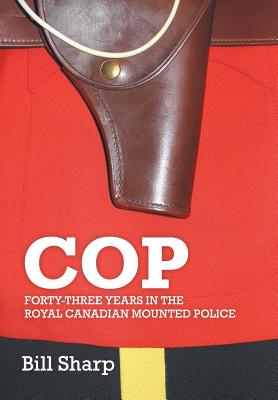 Cop: Forty-Three Years In The Royal Canadian Mounted Police