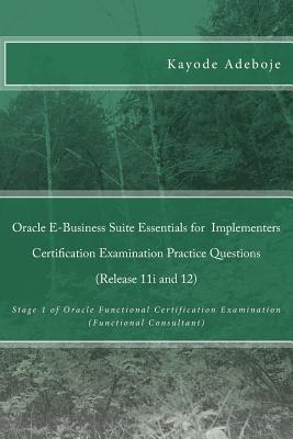 Oracle E-Business Suite Essentials for Implementers Certification Examination Practice Questions (Release 11i and 12): Stage 1 of Oracle Functional Certification Examination (Functional Consultant)
