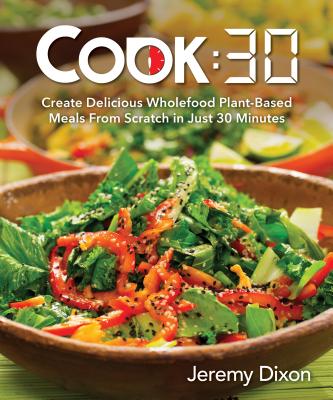 Cook:30: Create Delicious Wholefood Plant-Based Meals from Scratch in Just 30 Minutes