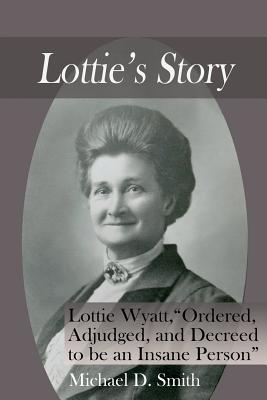 Lottie's Story: Lottie Wyatt, Ordered, Adjudged, and Decreed to be an Insane Person