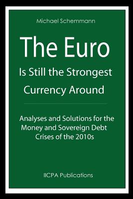 The Euro is Still the Strongest Currency Around: Analyses and Solutions for the Money and Sovereign Debt Crises of the 2010s