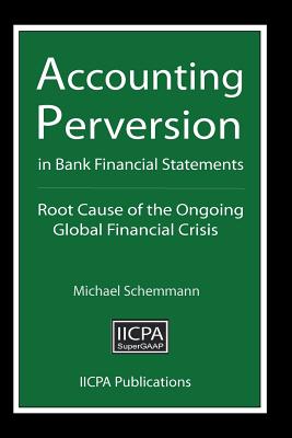 Accounting Perversion in Bank Financial Statements: Root Cause of the Ongoing Global Financial Crisis