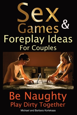 Sex Games & Foreplay Ideas For Couples: Be Naughty Play Dirty Together