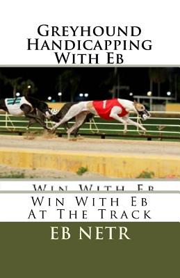 Greyhound Handicapping With Eb: Win With Eb At The Track